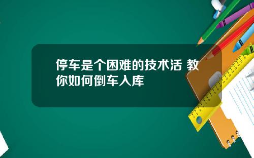 停车是个困难的技术活 教你如何倒车入库