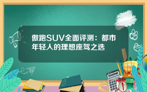 傲跑SUV全面评测：都市年轻人的理想座驾之选