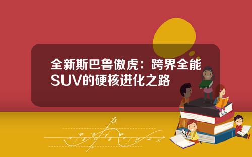全新斯巴鲁傲虎：跨界全能SUV的硬核进化之路