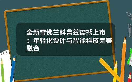 全新雪佛兰科鲁兹震撼上市：年轻化设计与智能科技完美融合