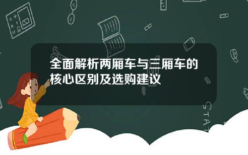 全面解析两厢车与三厢车的核心区别及选购建议