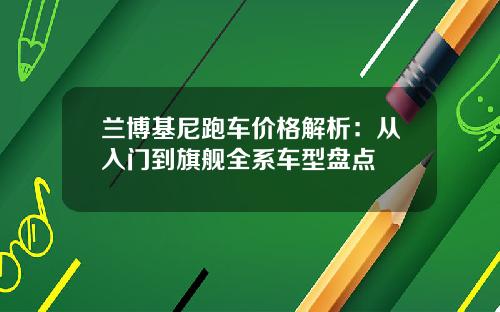 兰博基尼跑车价格解析：从入门到旗舰全系车型盘点