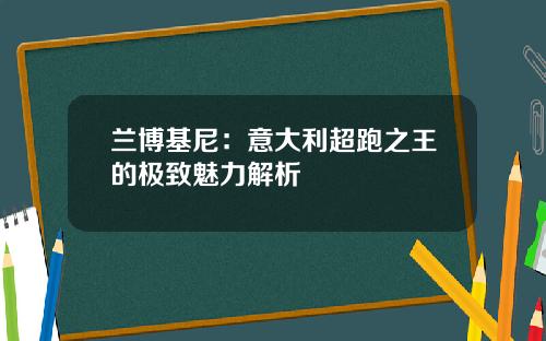 兰博基尼：意大利超跑之王的极致魅力解析
