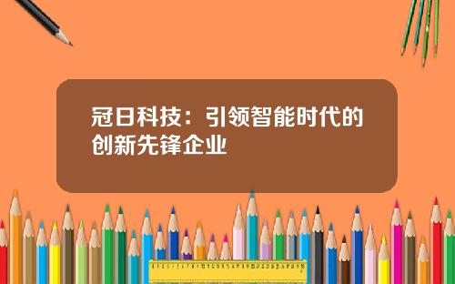 冠日科技：引领智能时代的创新先锋企业