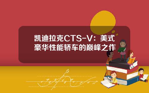 凯迪拉克CTS-V：美式豪华性能轿车的巅峰之作