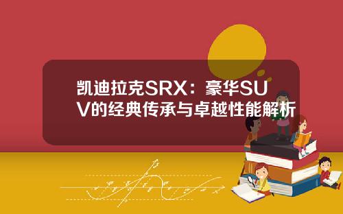 凯迪拉克SRX：豪华SUV的经典传承与卓越性能解析
