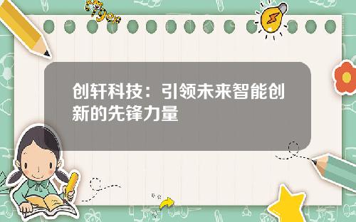 创轩科技：引领未来智能创新的先锋力量