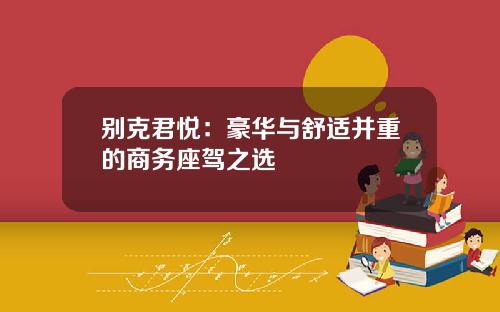 别克君悦：豪华与舒适并重的商务座驾之选