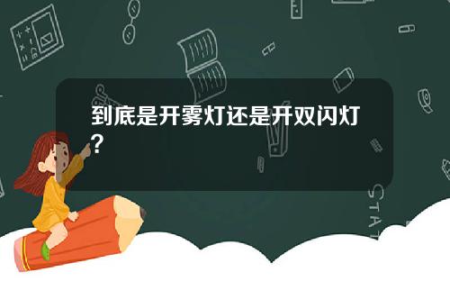 到底是开雾灯还是开双闪灯？