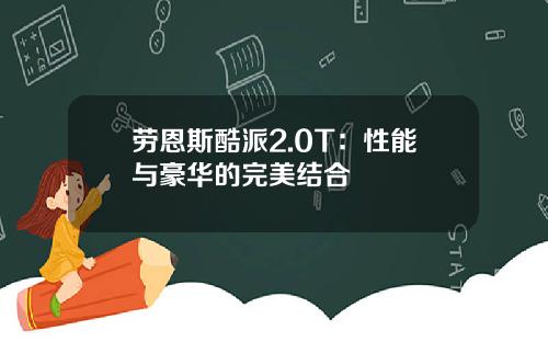 劳恩斯酷派2.0T：性能与豪华的完美结合