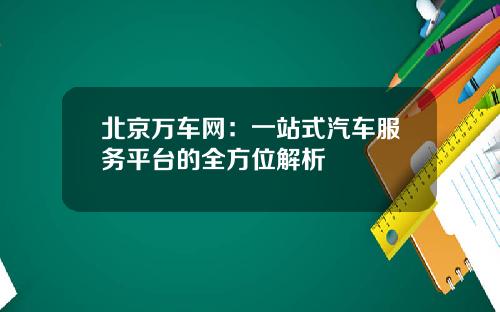 北京万车网：一站式汽车服务平台的全方位解析