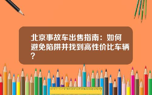 北京事故车出售指南：如何避免陷阱并找到高性价比车辆？