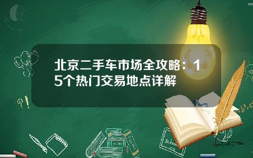 北京二手车市场全攻略：15个热门交易地点详解