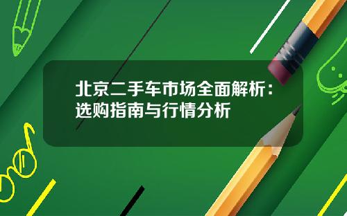 北京二手车市场全面解析：选购指南与行情分析
