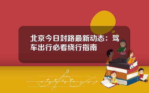 北京今日封路最新动态：驾车出行必看绕行指南
