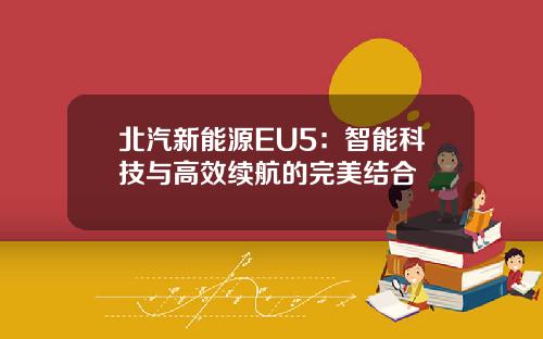 北汽新能源EU5：智能科技与高效续航的完美结合