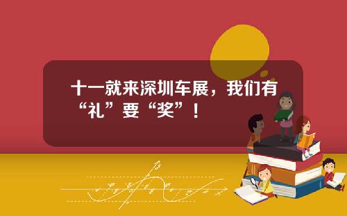 十一就来深圳车展，我们有“礼”要“奖”！