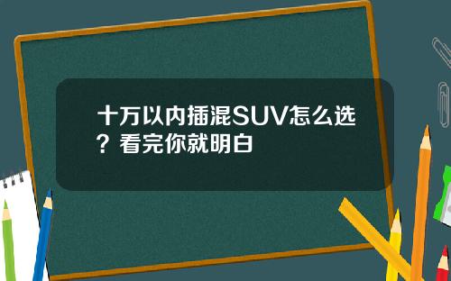 十万以内插混SUV怎么选？看完你就明白