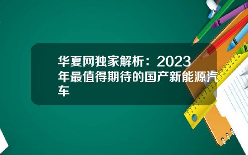 华夏网独家解析：2023年最值得期待的国产新能源汽车
