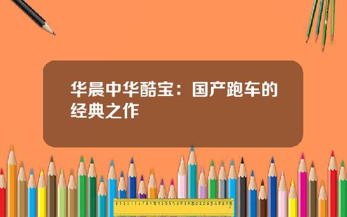 华晨中华酷宝：国产跑车的经典之作