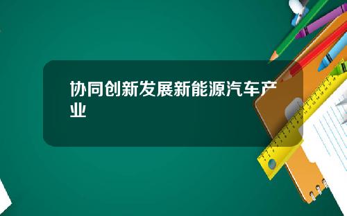 协同创新发展新能源汽车产业