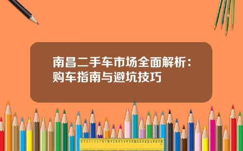 南昌二手车市场全面解析：购车指南与避坑技巧