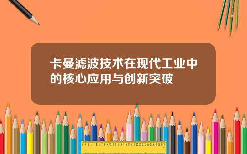 卡曼滤波技术在现代工业中的核心应用与创新突破