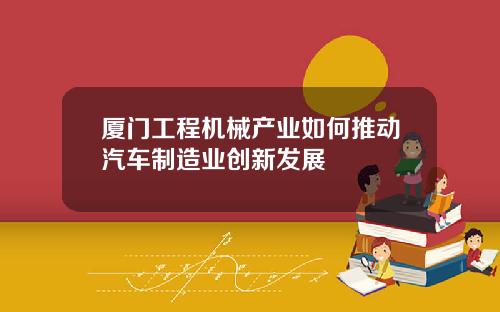 厦门工程机械产业如何推动汽车制造业创新发展