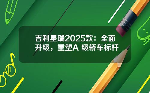 吉利星瑞2025款：全面升级，重塑A+级轿车标杆