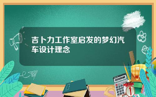 吉卜力工作室启发的梦幻汽车设计理念