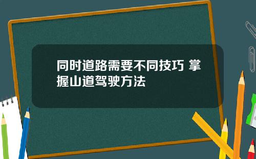 同时道路需要不同技巧 掌握山道驾驶方法