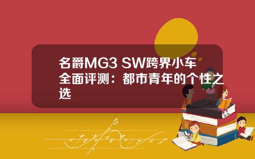 名爵MG3 SW跨界小车全面评测：都市青年的个性之选