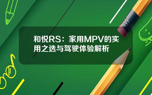 和悦RS：家用MPV的实用之选与驾驶体验解析