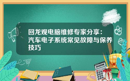 回龙观电脑维修专家分享：汽车电子系统常见故障与保养技巧