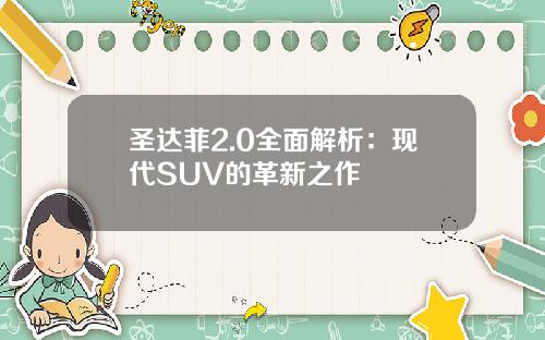 圣达菲2.0全面解析：现代SUV的革新之作
