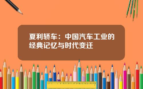 夏利轿车：中国汽车工业的经典记忆与时代变迁