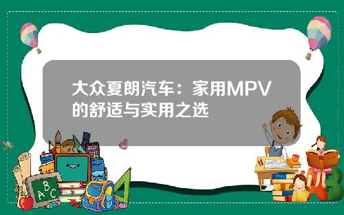 大众夏朗汽车：家用MPV的舒适与实用之选