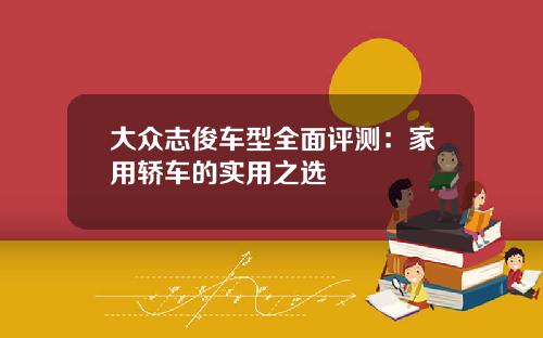 大众志俊车型全面评测：家用轿车的实用之选