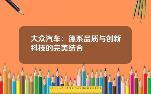 大众汽车：德系品质与创新科技的完美结合