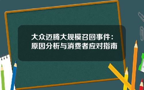 大众迈腾大规模召回事件：原因分析与消费者应对指南