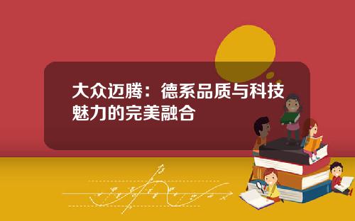 大众迈腾：德系品质与科技魅力的完美融合