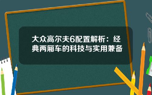 大众高尔夫6配置解析：经典两厢车的科技与实用兼备