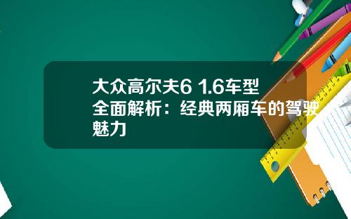 大众高尔夫6 1.6车型全面解析：经典两厢车的驾驶魅力