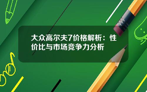 大众高尔夫7价格解析：性价比与市场竞争力分析
