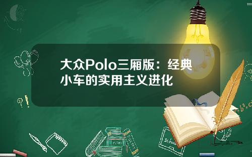 大众Polo三厢版：经典小车的实用主义进化