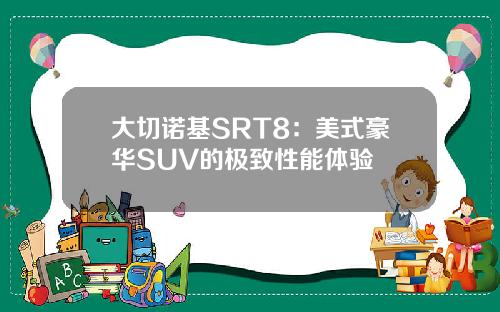 大切诺基SRT8：美式豪华SUV的极致性能体验