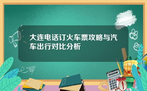 大连电话订火车票攻略与汽车出行对比分析