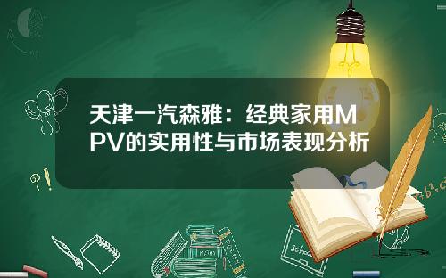天津一汽森雅：经典家用MPV的实用性与市场表现分析