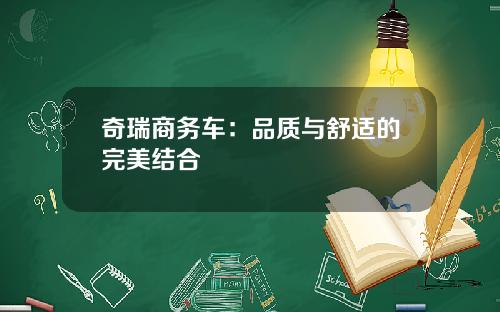 奇瑞商务车：品质与舒适的完美结合