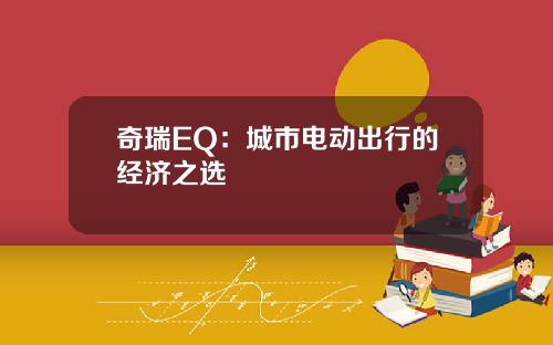 奇瑞EQ：城市电动出行的经济之选